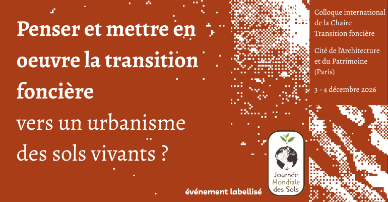 Colloque international de la Chaire Transition foncière : Penser et mettre en oeuvre la transition foncière : vers un urbanisme des « sols vivants » ?